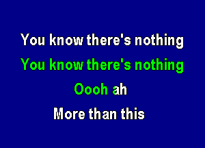 You knowthere's nothing

You knowthere's nothing

Oooh ah
More than this