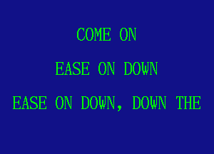 COME ON
EASE 0N DOWN

EASE 0N DOWN, DOWN THE