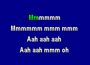 Mmmmmm

Mmmmmm mmm mmm
Aah aah aah

Aah aah mmm oh