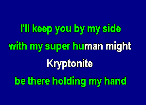 I'll keep you by my side

with my super human might

Kryptonite
be there holding my hand