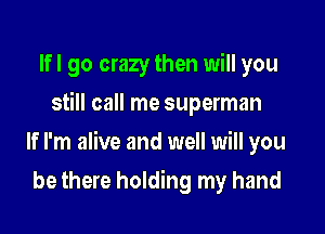 Ifl go crazy then will you
still call me superman

If I'm alive and well will you

be there holding my hand
