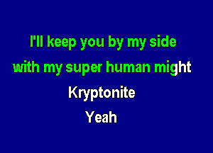 I'll keep you by my side

with my super human might

Kryptonite
Yeah