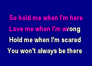 ne when I'm here

Love me when I'm wrong

Hold me u