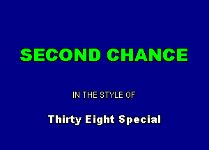 SECOND CHANCE

IN THE STYLE 0F

Thirty Eight Special