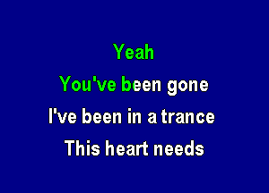 Yeah
You've been gone

I've been in a trance
This heart needs