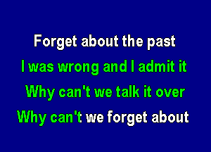 Forget about the past
I was wrong and I admit it
Why can't we talk it over

Why can't we forget about