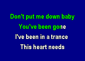 Don't put me down baby

You've been gone
I've been in a trance
This heart needs