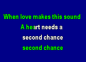 When love makes this sound

A heart needs a
second chance
second chance