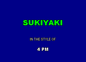 SUIKIIYAIKII

IN THE STYLE 0F

4 PM
