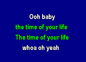 Ooh baby
the time of your life

The time of your life

whoa oh yeah