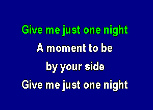 Give me just one night
A moment to be
by your side

Give me just one night
