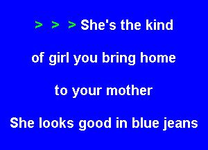 ? '5' She's the kind

of girl you bring home

to your mother

She looks good in blue jeans