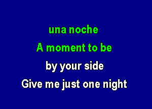 una noche
A moment to be
by your side

Give me just one night