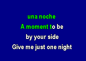 una noche
A moment to be
by your side

Give me just one night