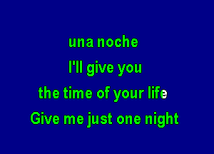 una noche
I'll give you
the time of your life

Give me just one night