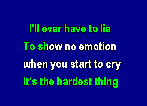 I'll ever have to lie
To show no emotion

when you start to cry
It's the hardest thing