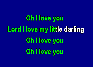 Oh I love you
Lord I love my little darling
Oh I love you

Oh I love you