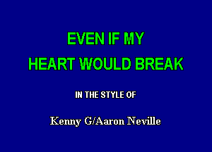 EVEN IF MY
HEART WOULD BREAK

III THE SIYLE 0F

Kenny Ganron Neville