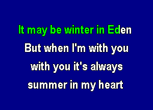 It may be winter in Eden
But when I'm with you

with you it's always

summer in my heart