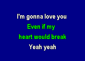 I'm gonna love you

Even if my
heart would break
Yeah yeah