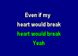 Even if my

heart would break
heart would break
Yeah