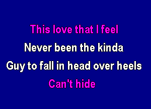 Never been the kinda

Guy to fall in head over heels