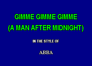 GIMME GIMME GIMME
(A MAN AFTER MIDNIGHT)

III THE SIYLE 0F

ABBA