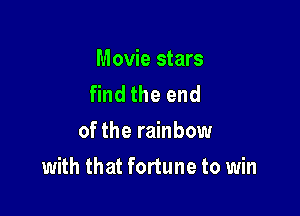 Movie stars
find the end
of the rainbow

with that fortune to win