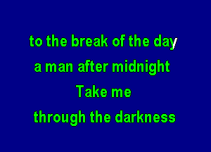 to the break of the day
a man after midnight

Take me
through the darkness