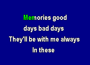 Memories good
days bad days

They'll be with me always

In these