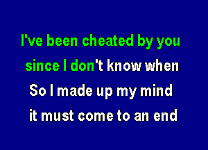I've been cheated by you
since I don't know when

80 I made up my mind

it must come to an end