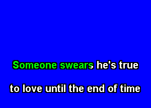 Someone swears he's true

to love until the end of time