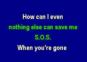 How can I even

nothing else can save me
8.0.8.

When you're gone