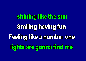 shining like the sun

Smiling having fun

Feeling like a number one
lights are gonna find me