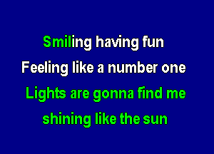 Smiling having fun

Feeling like a number one
Lights are gonna find me
shining like the sun