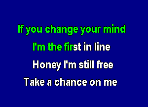 If you change your mind
I'm the first in line

Honey I'm still free

Take a chance on me