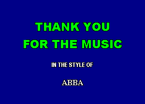 THANK YOU
FOR THE MUSIC

III THE SIYLE 0F

ABBA