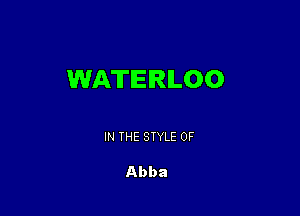 WATERILOO

IN THE STYLE 0F

Abba