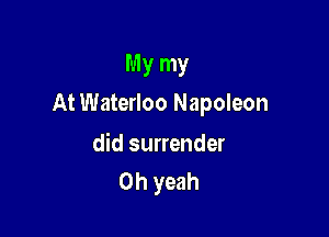 MY my

At Waterloo Napoleon

did surrender
Oh yeah