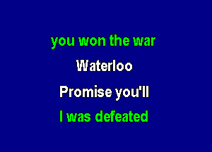 you won the war
Waterloo

Promise you'll

l was defeated