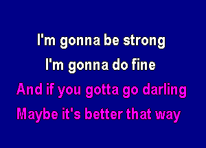 I'm gonna be strong

I'm gonna do fine