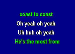 coast to coast
Oh yeah oh yeah

Uh huh oh yeah
He's the most from