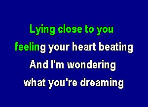 Lying close to you

feeling your heart beating

And I'm wondering
what you're dreaming