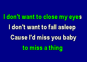 I don't want to close my eyes
I don't want to fall asleep

Cause I'd miss you baby

to miss athing
