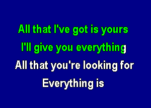 All that I've got is yours
I'll give you everything

All that you're looking for
Everything is