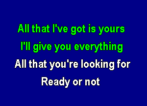 All that I've got is yours
I'll give you everything

All that you're looking for

Ready or not