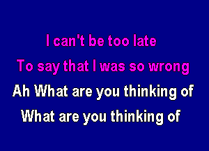 Ah What are you thinking of
What are you thinking of