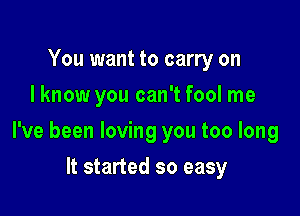 You want to carry on
I know you can't fool me

I've been loving you too long

It started so easy