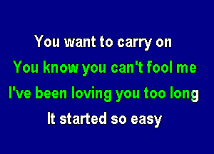 You want to carry on
You know you can't fool me

I've been loving you too long

It started so easy