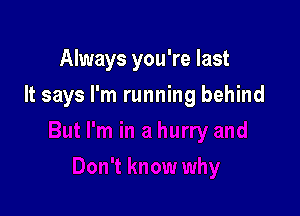 Always you're last

It says I'm running behind